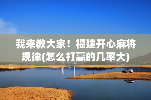 我来教大家！福建开心麻将规律(怎么打赢的几率大)