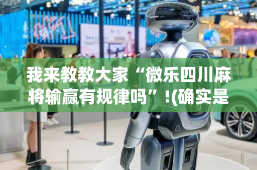 我来教教大家“微乐四川麻将输赢有规律吗”!(确实是有挂)-抖音