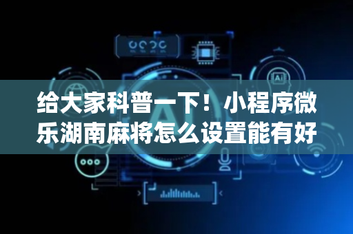 给大家科普一下！小程序微乐湖南麻将怎么设置能有好牌(怎么抓到好牌)