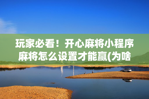 玩家必看！开心麻将小程序麻将怎么设置才能赢(为啥总是输)