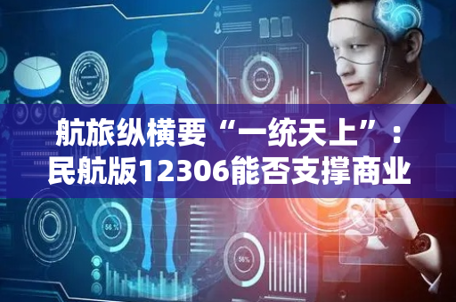 航旅纵横要“一统天上”：民航版12306能否支撑商业化野心