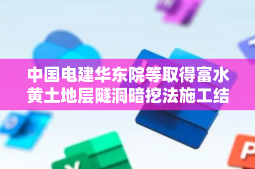 中国电建华东院等取得富水黄土地层隧洞暗挖法施工结构专利，有效保证施工进度和进行成本控制