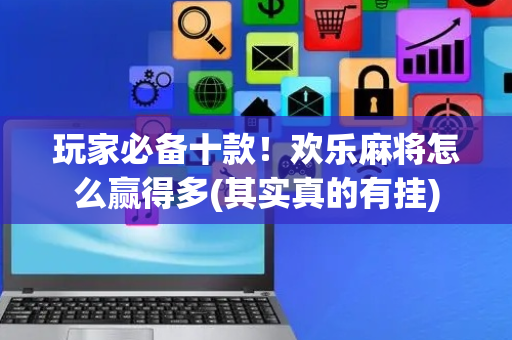 玩家必备十款！欢乐麻将怎么赢得多(其实真的有挂)