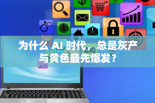 为什么 AI 时代，总是灰产与黄色最先爆发？
