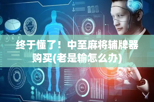 终于懂了！中至麻将辅牌器购买(老是输怎么办)