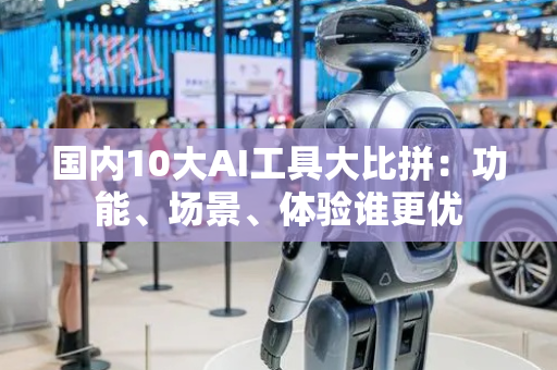 国内10大AI工具大比拼：功能、场景、体验谁更优