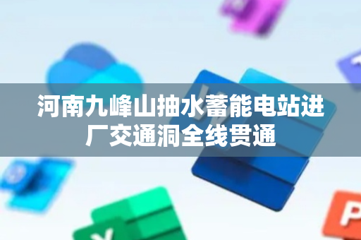 河南九峰山抽水蓄能电站进厂交通洞全线贯通