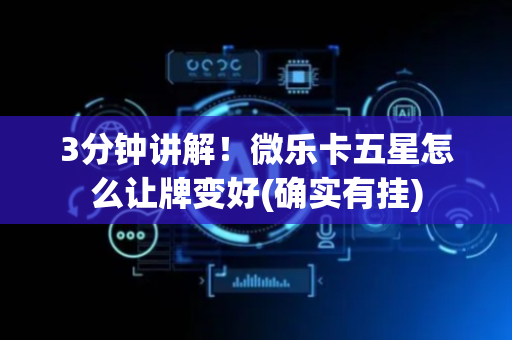 3分钟讲解！微乐卡五星怎么让牌变好(确实有挂)