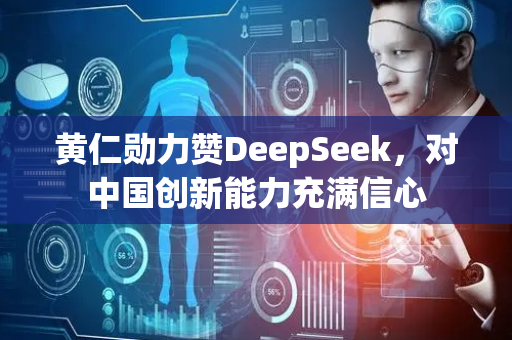 黄仁勋力赞DeepSeek，对中国创新能力充满信心