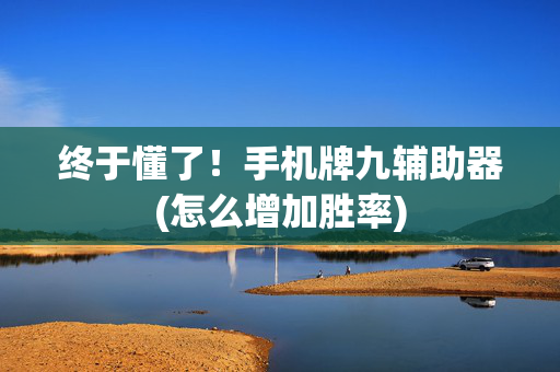 终于懂了！手机牌九辅助器(怎么增加胜率)