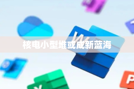 核电小型堆或成新蓝海