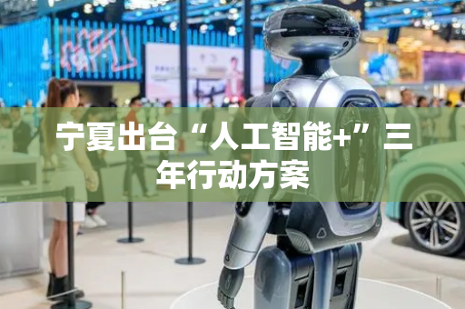 宁夏出台“人工智能+”三年行动方案