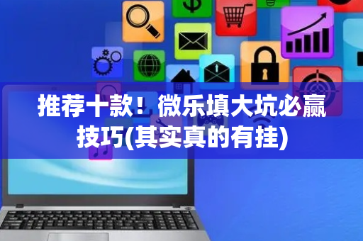 推荐十款！微乐填大坑必赢技巧(其实真的有挂)