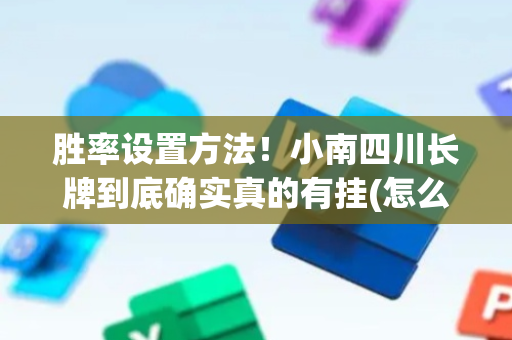 胜率设置方法！小南四川长牌到底确实真的有挂(怎么拿到好牌)