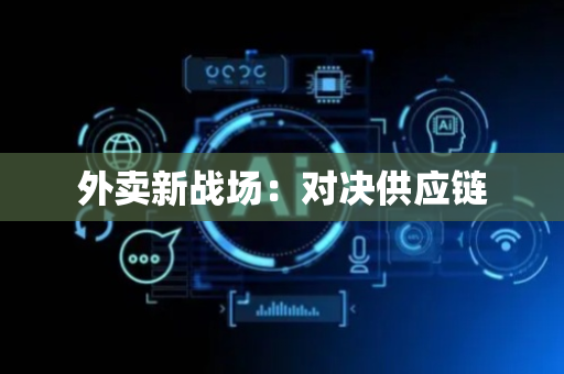 外卖新战场：对决供应链