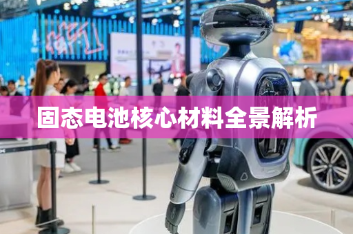 固态电池核心材料全景解析