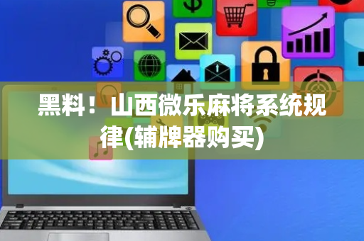 黑料！山西微乐麻将系统规律(辅牌器购买)
