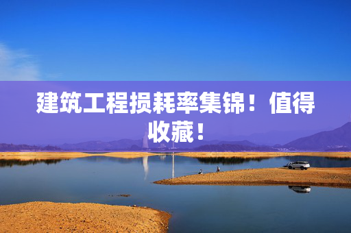 建筑工程损耗率集锦！值得收藏！