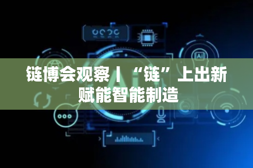 链博会观察丨“链”上出新 赋能智能制造