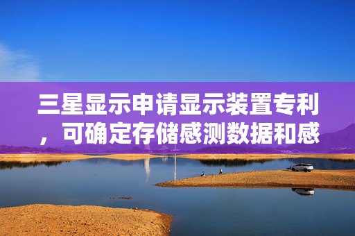 三星显示申请显示装置专利，可确定存储感测数据和感测数据之间的差