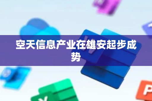 空天信息产业在雄安起步成势