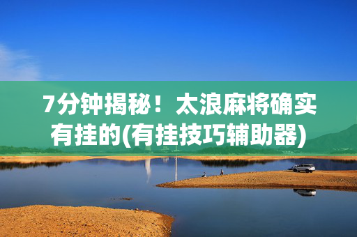 7分钟揭秘！太浪麻将确实有挂的(有挂技巧辅助器)