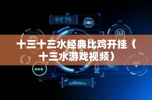 十三十三水经典比鸡开挂（十三水游戏视频）