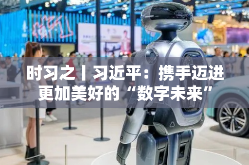 时习之丨习近平：携手迈进更加美好的“数字未来”