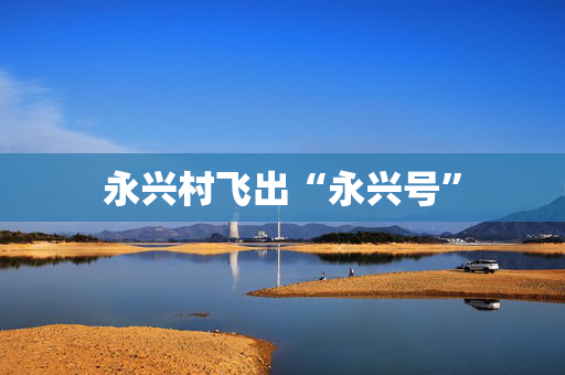 永兴村飞出“永兴号”