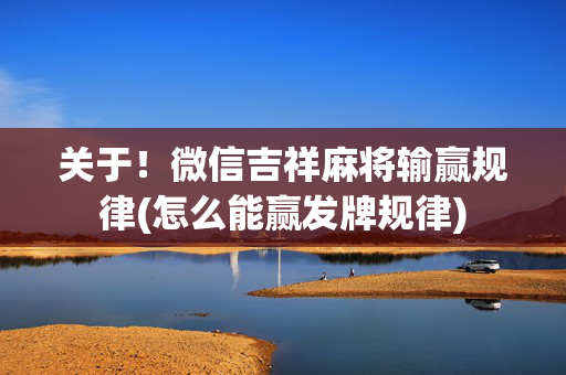 关于！微信吉祥麻将输赢规律(怎么能赢发牌规律)