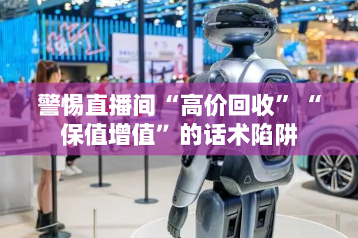 警惕直播间“高价回收”“保值增值”的话术陷阱