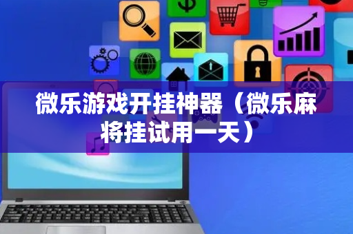 微乐游戏开挂神器（微乐麻将挂试用一天）