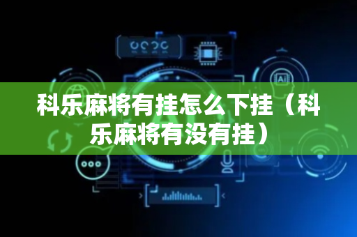 科乐麻将有挂怎么下挂（科乐麻将有没有挂）