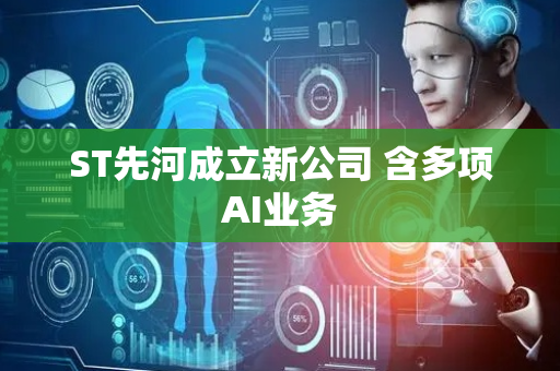 ST先河成立新公司 含多项AI业务