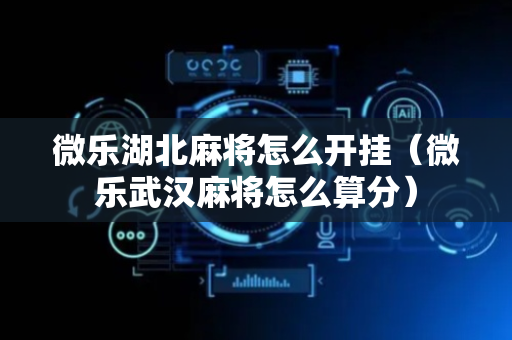 微乐湖北麻将怎么开挂（微乐武汉麻将怎么算分）