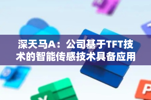 深天马A：公司基于TFT技术的智能传感技术具备应用于人形机器人潜力