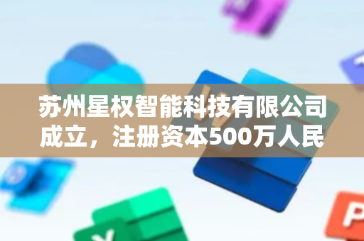 苏州星权智能科技有限公司成立，注册资本500万人民币