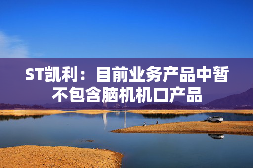ST凯利：目前业务产品中暂不包含脑机机口产品