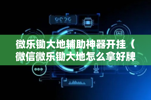 微乐锄大地辅助神器开挂（微信微乐锄大地怎么拿好牌）