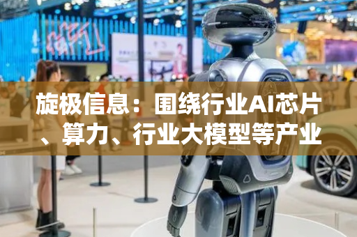 旋极信息：围绕行业AI芯片、算力、行业大模型等产业进行重点布局