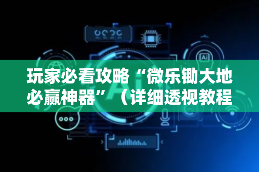 玩家必看攻略“微乐锄大地必赢神器”（详细透视教程）-哔哩哔哩
