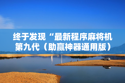 终于发现“最新程序麻将机第九代（助赢神器通用版）