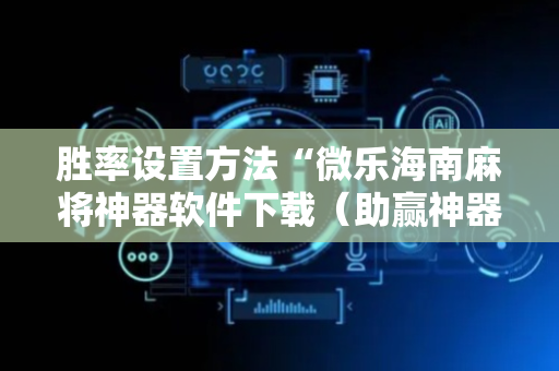 胜率设置方法“微乐海南麻将神器软件下载（助赢神器通用版）