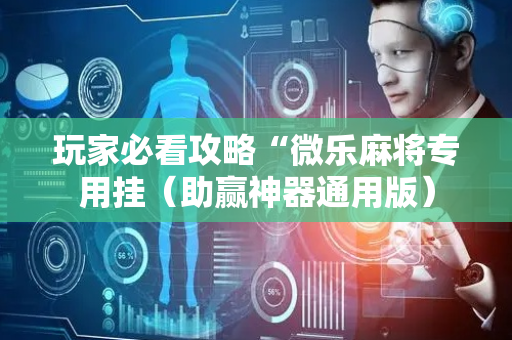 玩家必看攻略“微乐麻将专用挂（助赢神器通用版）