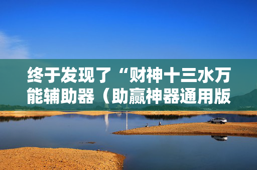 终于发现了“财神十三水万能辅助器（助赢神器通用版）