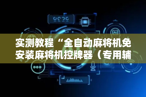 实测教程“全自动麻将机免安装麻将机控牌器（专用辅牌神器免安装）