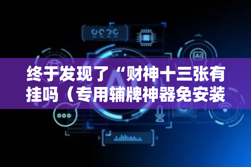 终于发现了“财神十三张有挂吗（专用辅牌神器免安装）