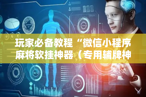 玩家必备教程“微信小程序麻将软挂神器（专用辅牌神器免安装）