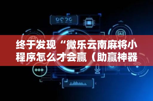 终于发现“微乐云南麻将小程序怎么才会赢（助赢神器通用版）