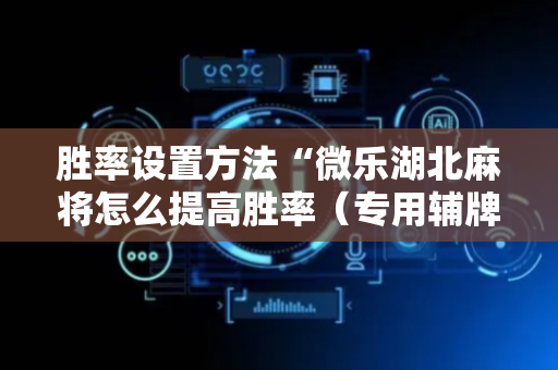 胜率设置方法“微乐湖北麻将怎么提高胜率（专用辅牌神器免安装）